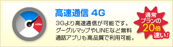 高速通信 4G：3Gより高速通信が可能です。グーグルマップやLINEなど無料通話アプリも高品質で利用可能